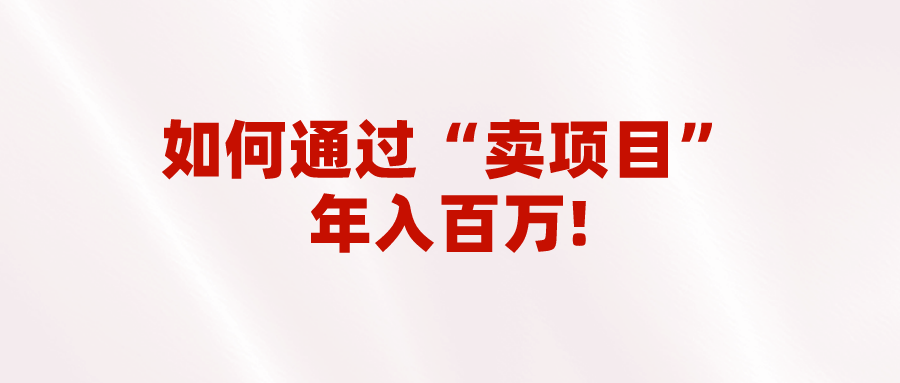 2023年最火项目：通过“卖项目”年入百万！普通人逆袭翻身的唯一出路-甘南项目网