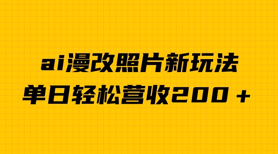 单日变现2000＋，ai漫改照片新玩法，涨粉变现两不误-甘南项目网