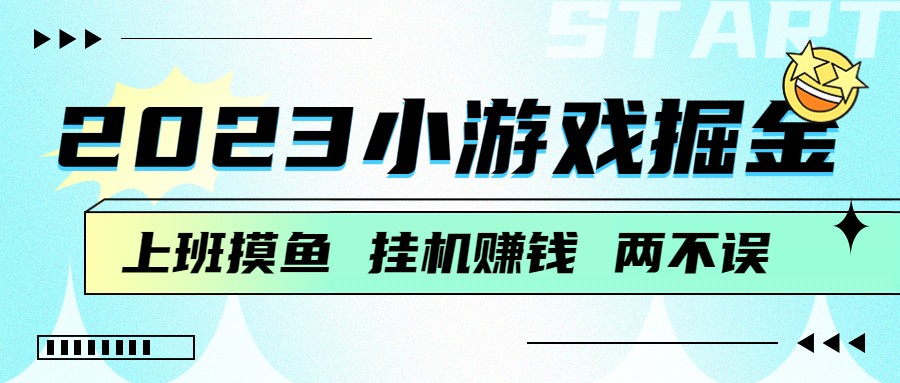 2023小游戏掘金，挂机赚钱，单机日入100＋，上班摸鱼必备-甘南项目网