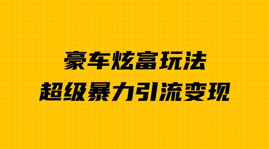 豪车炫富独家玩法，暴力引流多重变现，手把手教学-甘南项目网