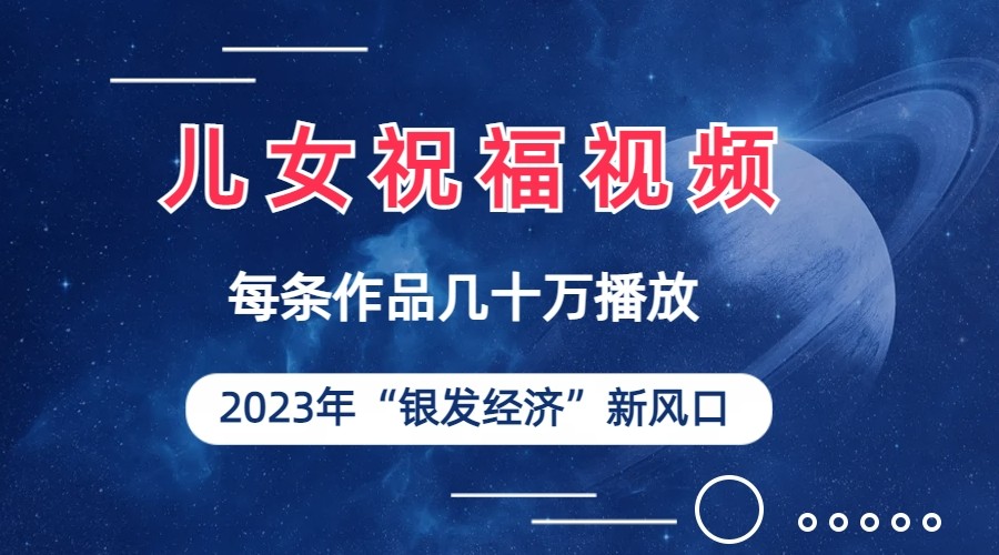 儿女祝福视频彻底爆火，一条作品几十万播放，2023年一定要抓住银发经济新风口-甘南项目网