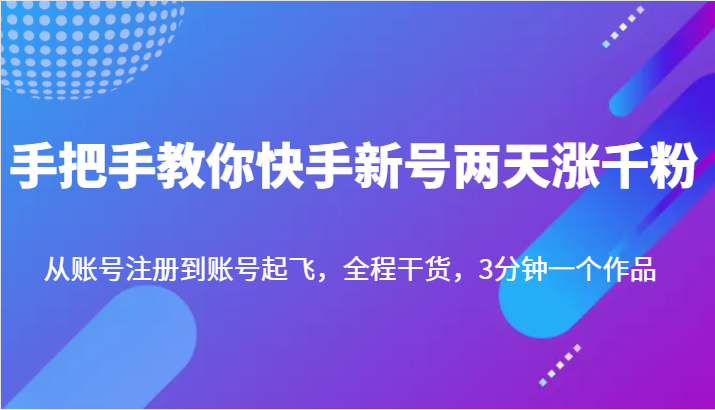 手把手教你快手新号两天涨千粉，从账号注册到账号起飞，全程干货，3分钟一个作品-甘南项目网