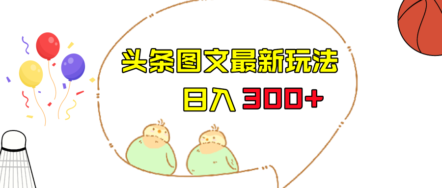 今日头条图文伪原创玩法，单号日入收益300+，轻松上手无压力-甘南项目网