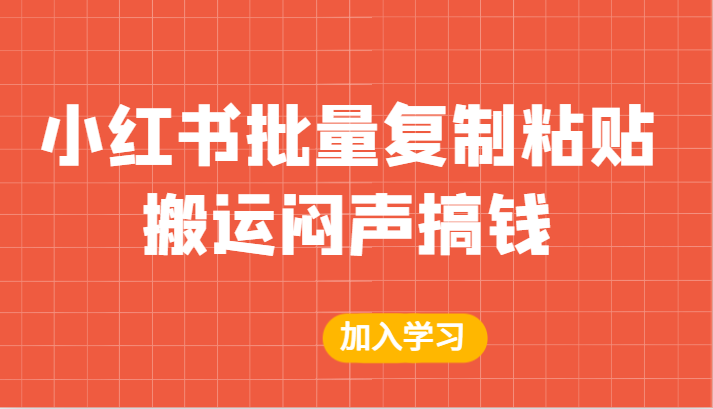 某公众号付费文章：小红书批量复制粘贴搬运闷声搞钱！-甘南项目网