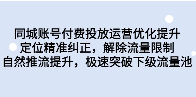 同城账号付费投放运营优化提升，定位精准纠正，解除流量限制，自然推流提升-甘南项目网