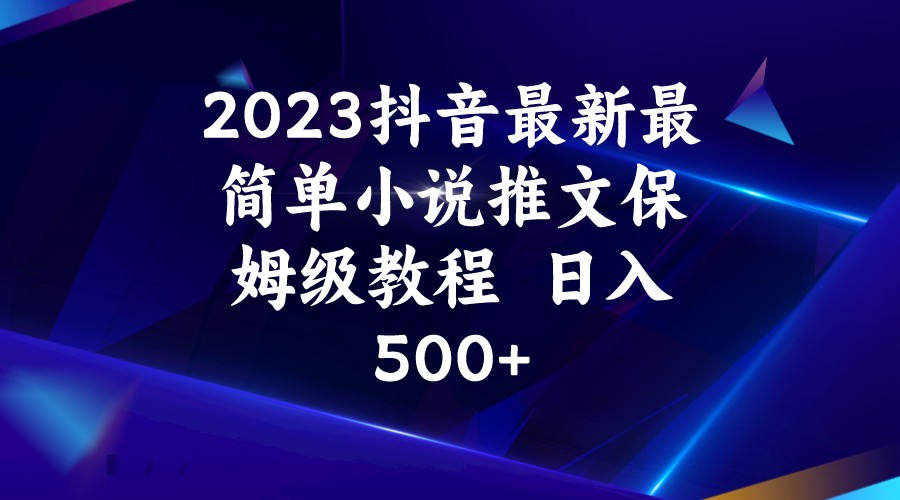 2023抖音最新最简单小说推文保姆级教程  日入500+-甘南项目网