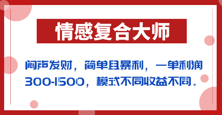 闷声发财的情感复合大师项目，简单且暴利，一单利润300-1500，模式不同收益不同-甘南项目网