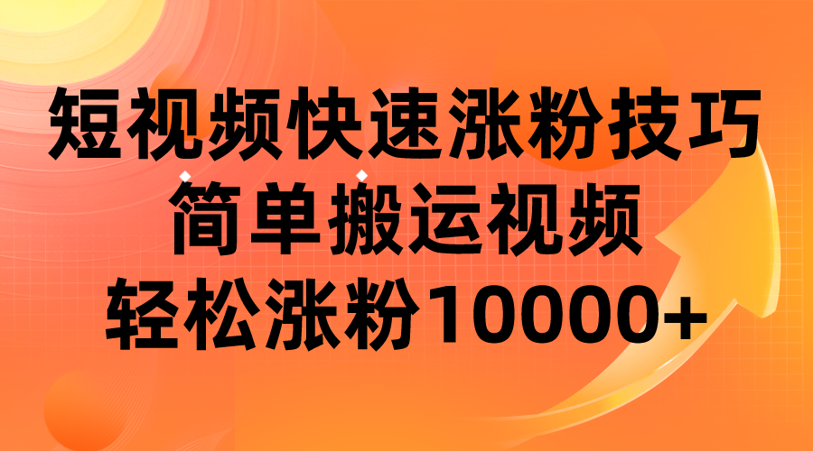 短视频平台快速涨粉技巧，简单搬运视频，轻松涨粉10000+-甘南项目网