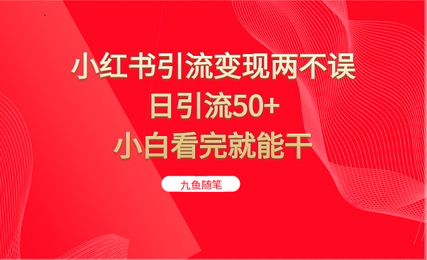 小红书引流变现两不误，日引流50+，小白看完就能干-甘南项目网