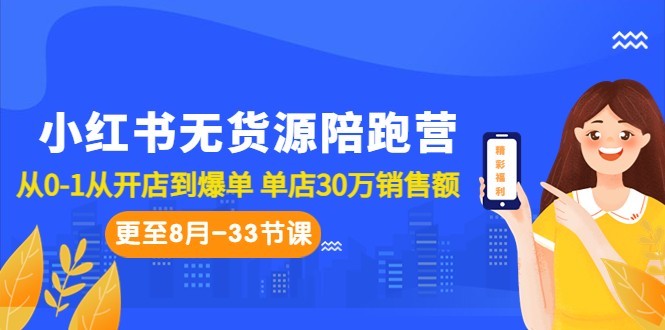 小红书无货源陪跑营：从0-1从开店到爆单 单店30万销售额（更至8月-33节课）-甘南项目网