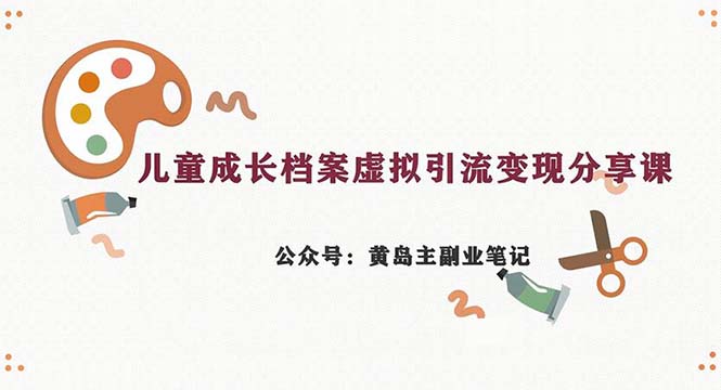 副业拆解：儿童成长档案虚拟资料变现副业，一条龙实操玩法（教程+素材）-甘南项目网