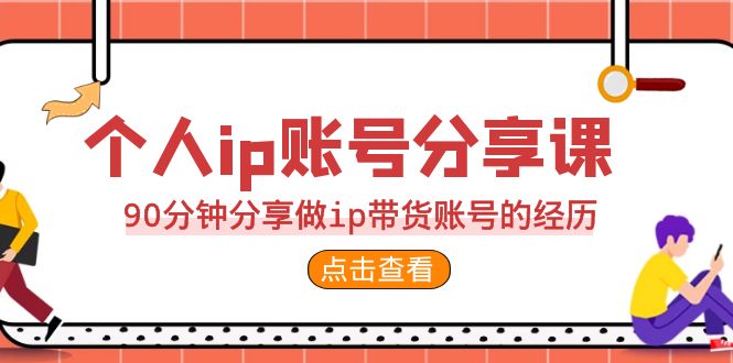 2023个人ip账号分享课，90分钟分享做ip带货账号的经历-甘南项目网