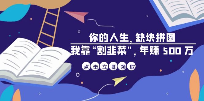 某高赞电子书《你的 人生，缺块 拼图——我靠“割韭菜”，年赚 500 万》-甘南项目网