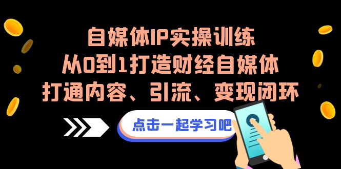 自媒体IP实操训练，从0到1打造财经自媒体，打通内容、引流、变现闭环-甘南项目网