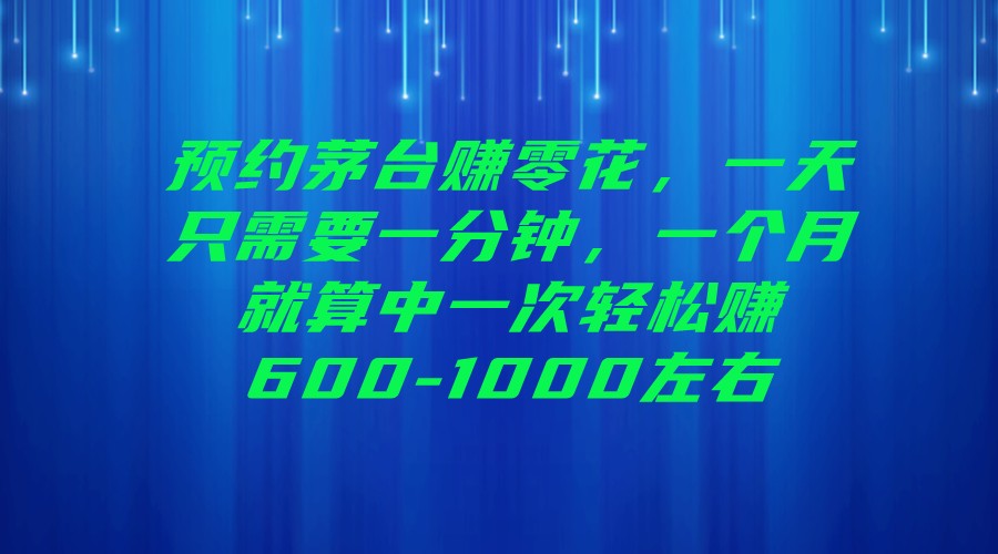 预约茅台赚零花，一天只需要一分钟，一个月就算中一次轻松赚600-1000左右-甘南项目网