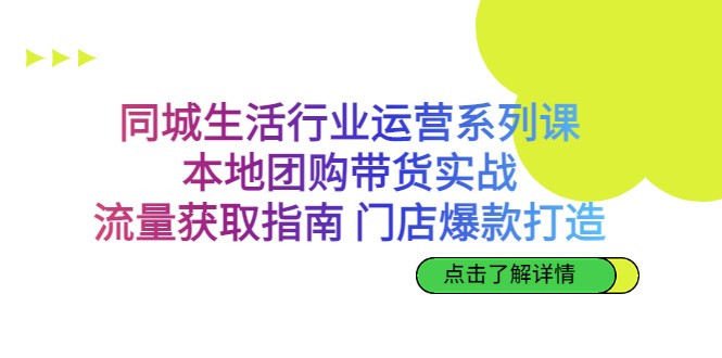 同城生活行业运营系列课：本地团购带货实战，流量获取指南 门店爆款打造-甘南项目网