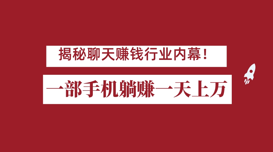 揭秘聊天赚钱行业内幕！一部手机怎么一天躺赚上万佣金？打造全自动赚钱系统-甘南项目网