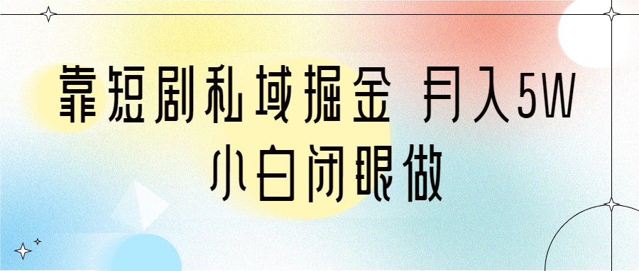 靠短剧私域掘金 月入5W 小白闭眼做（教程+2T资料）-甘南项目网