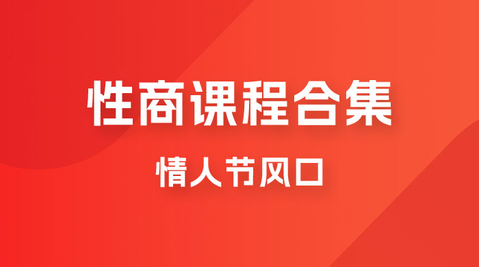 情人节风口，卖“性商”课合集(海王秘籍),一单99，一周能卖100单！暴力掘金！-甘南项目网