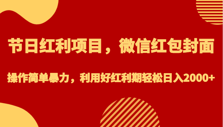 节日红利项目，微信红包封面，操作简单暴力，利用好红利期轻松日入2000+-甘南项目网