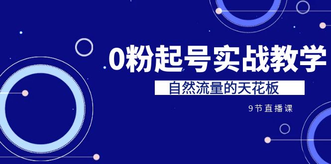 某收费培训7-8月课程：0粉起号实战教学，自然流量的天花板（9节）-甘南项目网