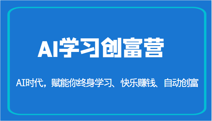 AI学习创富营-AI时代，赋能你终身学习、快乐赚钱、自动创富（更新）-甘南项目网