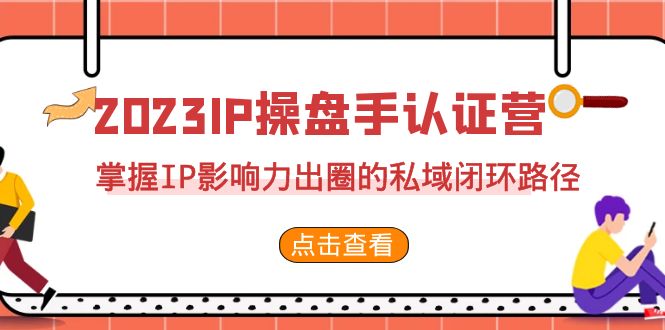 2023·IP操盘手·认证营·第2期，掌握IP影响力出圈的私域闭环路径（35节）-甘南项目网