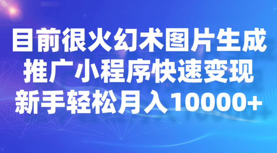 目前很火幻术图片生成，推广小程序快速变现，新手轻松月入10000+-甘南项目网