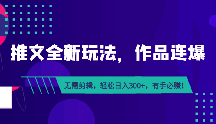 推文全新玩法，作品连爆！无需剪辑，轻松日入300+，有手必赚！-甘南项目网