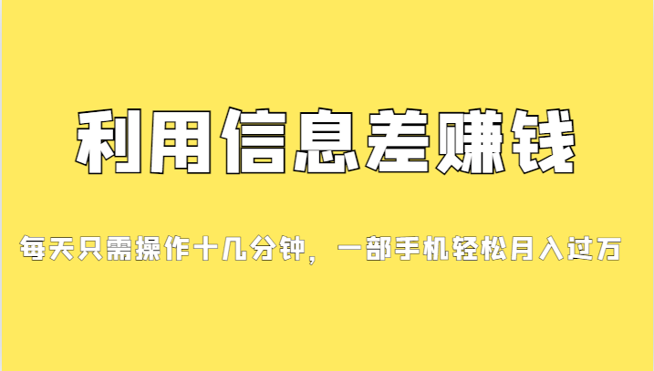 利用信息差赚钱，每天只需操作十几分钟，一部手机轻松月入过万-甘南项目网