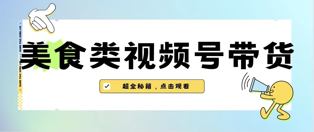 美食类视频号带货，规模完全披靡抖音的蓝海项目【内含去重方法】-甘南项目网