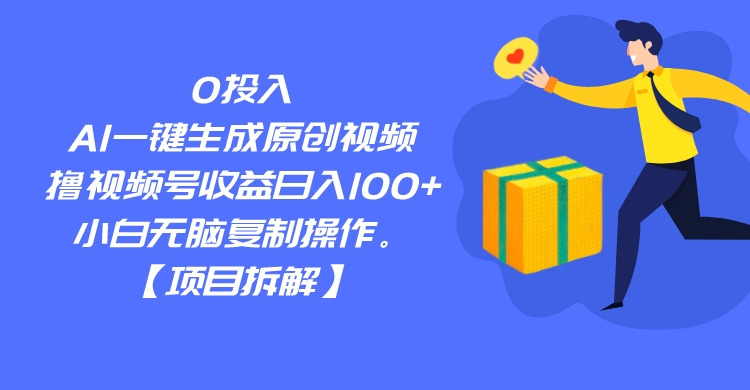 0投入，AI一键生成原创视频，撸视频号收益日入100+，小白无脑复制操作。-甘南项目网