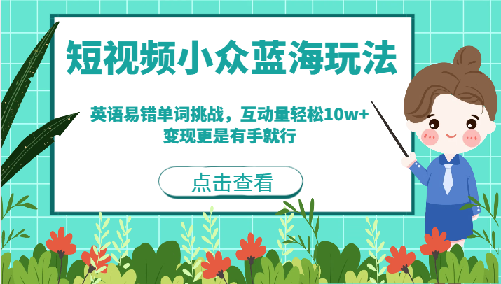 短视频小众蓝海玩法，英语易错单词挑战，互动量轻松10w+，变现更是有手就行-甘南项目网