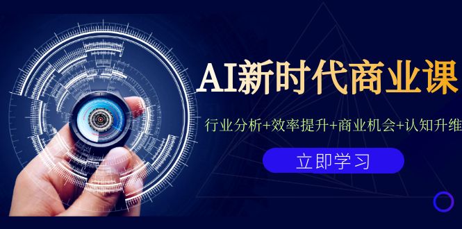 AI新时代商业课：行业分析+效率提升+商业机会+认知升维（40节课+附件）-甘南项目网