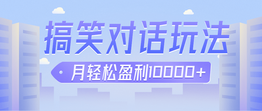 冷门赛道玩法搞笑对话，适合新手的傻瓜式赚钱项目，月轻松收益万元【教程+素材】-甘南项目网