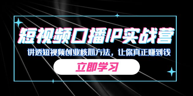 某收费培训：短视频口播IP实战营，讲透短视频创业核心方法，让你真正赚到钱-甘南项目网