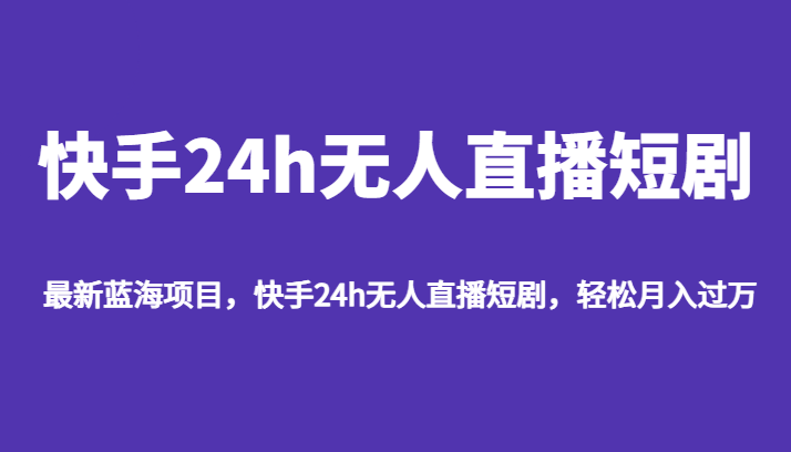 最新蓝海项目，快手24h无人直播短剧，轻松月入过万-甘南项目网