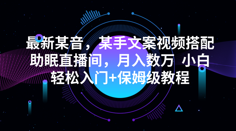 最新某音，某手文案视频搭配助眠直播间，月入数万  小白轻松入门+保姆级教程-甘南项目网