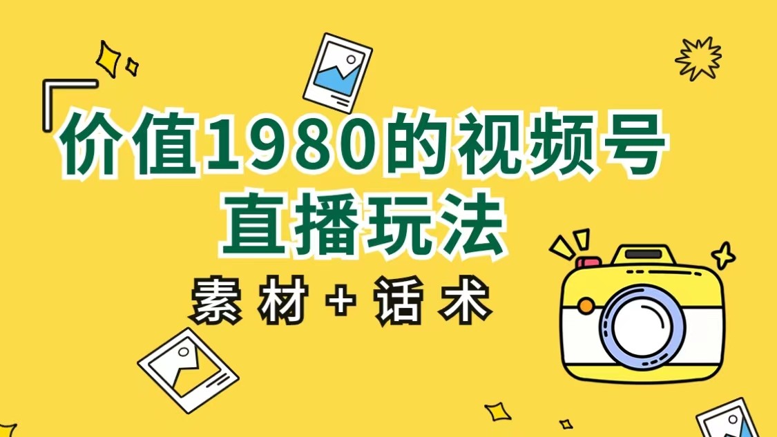 价值1980的视频号直播玩法，小白也可以直接上手操作（素材+话术）-甘南项目网