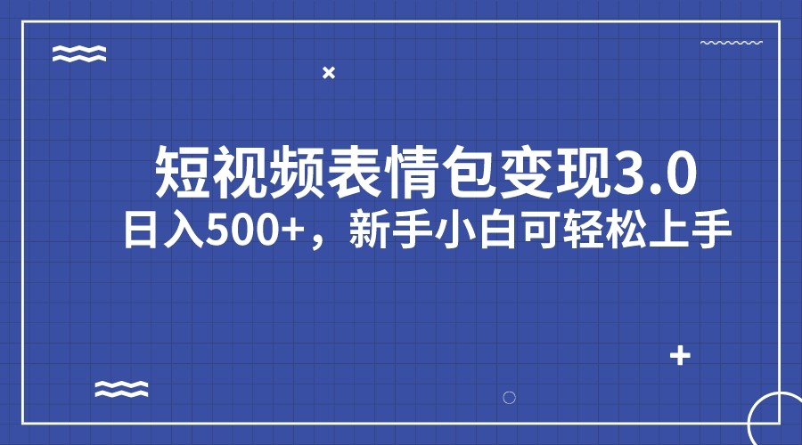 短视频表情包变现项目3.0，日入500+，新手小白轻松上手-甘南项目网