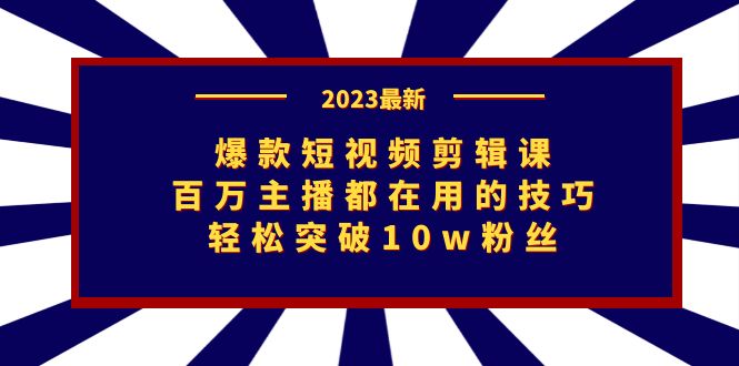 爆款短视频剪辑课：百万主播都在用的技巧，轻松突破10w粉丝-甘南项目网