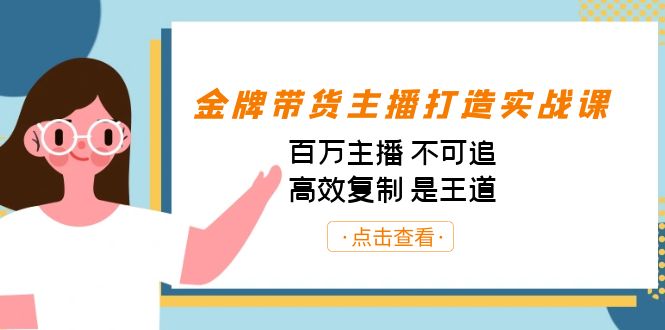 金牌带货主播打造实战课：百万主播 不可追，高效复制 是王道（10节课）-甘南项目网