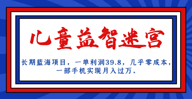 长期蓝海项目，儿童益智迷宫，一单利润39.8，几乎零成本，一部手机实现月入…-甘南项目网