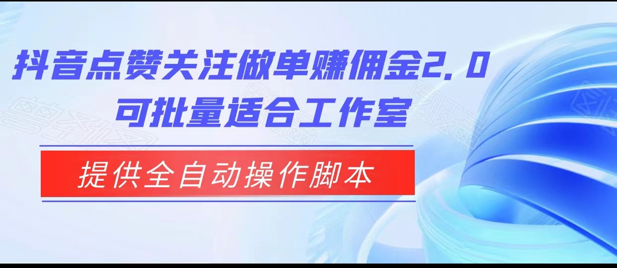 抖音点赞关注做单赚佣金2.0，提供全自动操作脚本、适合工作室可批量-甘南项目网