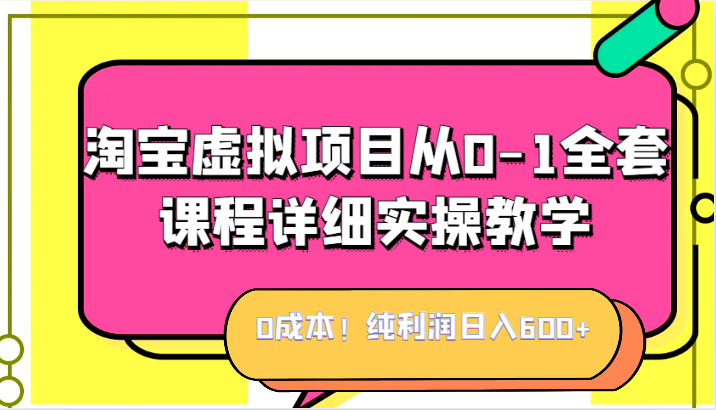 0成本！纯利润日入600+，淘宝虚拟项目从0-1全套课程详细实操教学，小白也能操作-甘南项目网