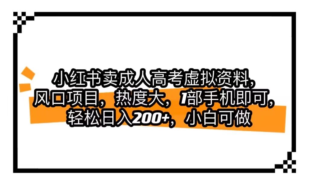 小红书卖成人高考虚拟资料，风口项目，热度大，1部手机即可，轻松日入200+-甘南项目网