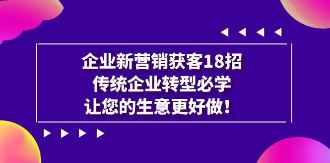 企业·新营销·获客18招，传统企业·转型必学，让您的生意更好做-甘南项目网