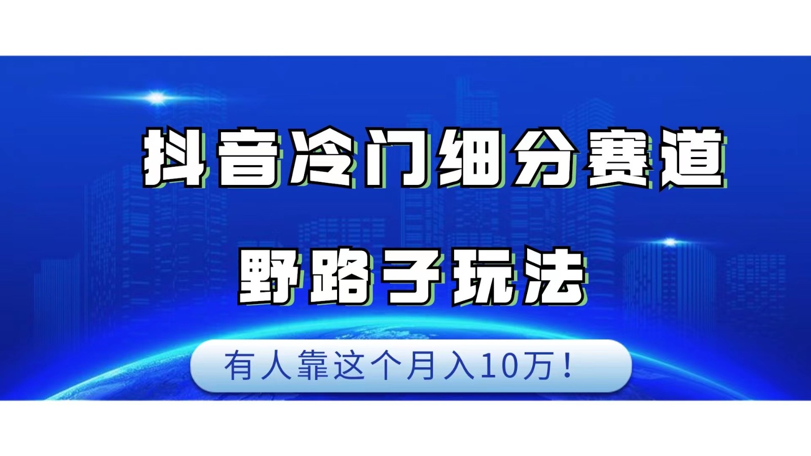 抖音冷门细分赛道野路子玩法，有人靠这个月入10万-甘南项目网