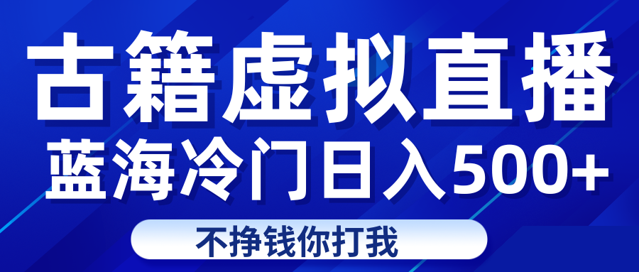 蓝海冷门项目虚拟古籍直播日入500+轻轻松松上车吃肉-甘南项目网