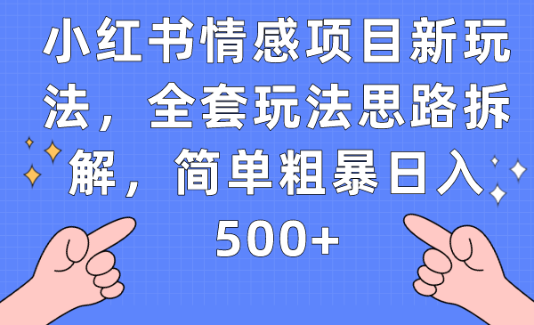 小红书情感项目新玩法，全套玩法思路拆解，简单粗暴日入500+-甘南项目网